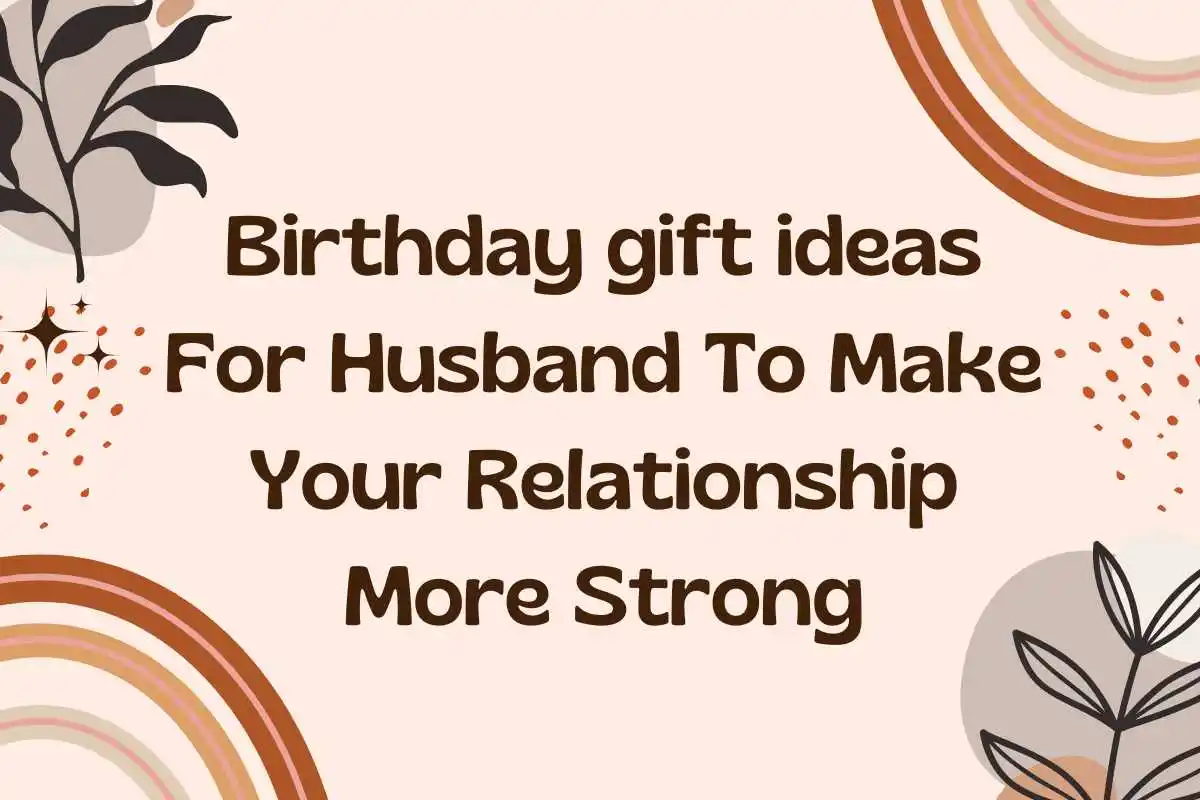 Birthday Gift Ideas For Husband to Make Your Relationship More Strong