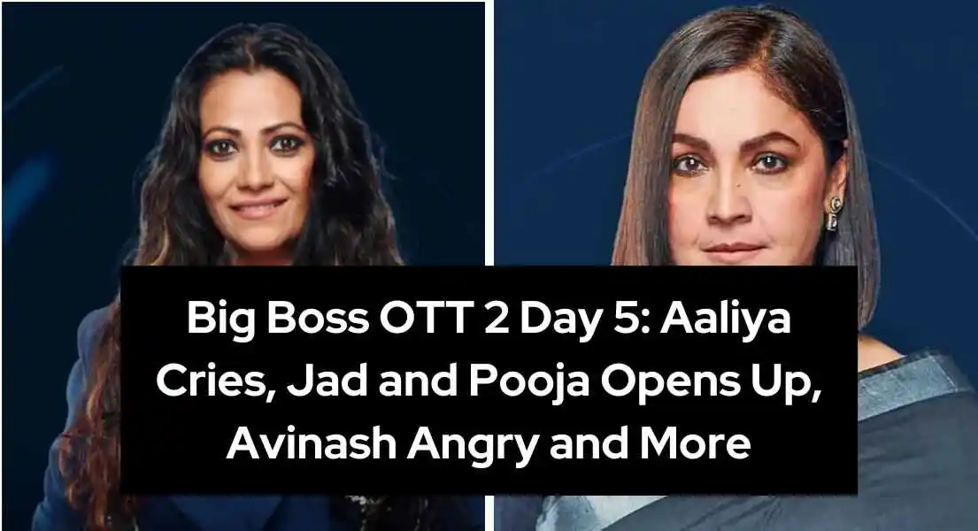 Bigg Boss OTT 2 Day 5: Aaliya Cries, Jad and Pooja Opens Up, Avinash angry and More.