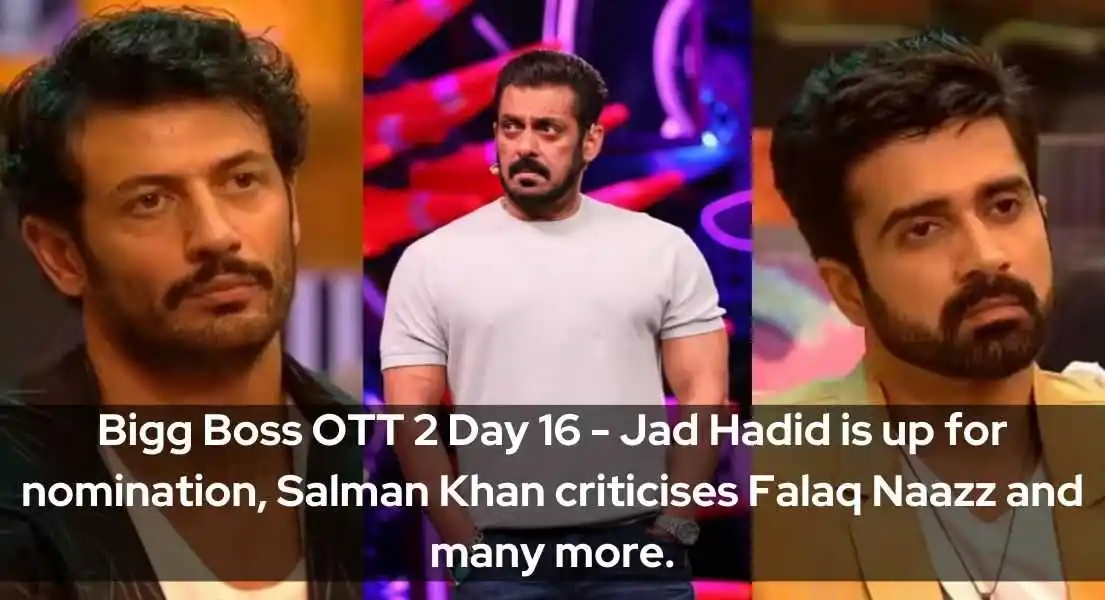 Bigg Boss OTT 2 Day 16 - Jad Hadid is up for nomination, Salman Khan criticises Falaq Naazz and many more.