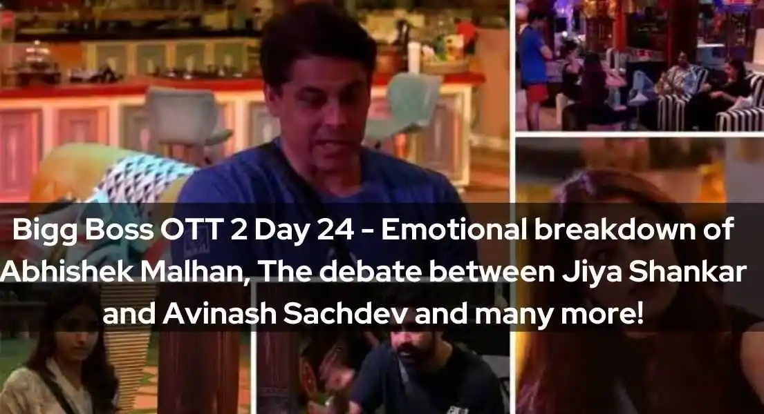 Bigg Boss OTT 2 Day 24 - Emotional breakdown of Abhishek Malhan, The debate between Jiya Shankar and Avinash Sachdev and many more!