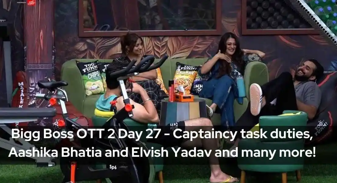 Bigg Boss OTT 2 Day 27  - Captaincy task duties, Aashika Bhatia and Elvish Yadav and many more!