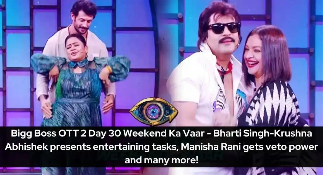 Bigg Boss OTT 2 Day 30 Weekend Ka Vaar - Bharti Singh-Krushna Abhishek presents entertaining tasks, Manisha Rani gets veto power and many more!