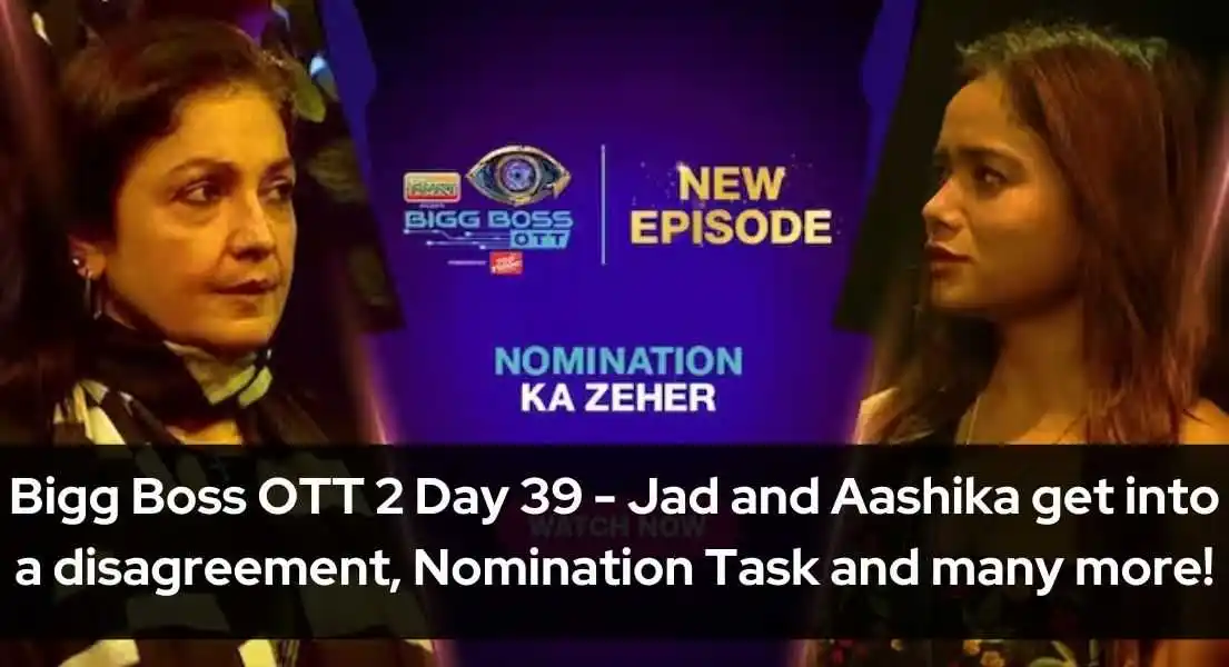 Bigg Boss OTT 2 Day 39 Jad and Aashika get into a disagreement, Nomination Task and many more!
