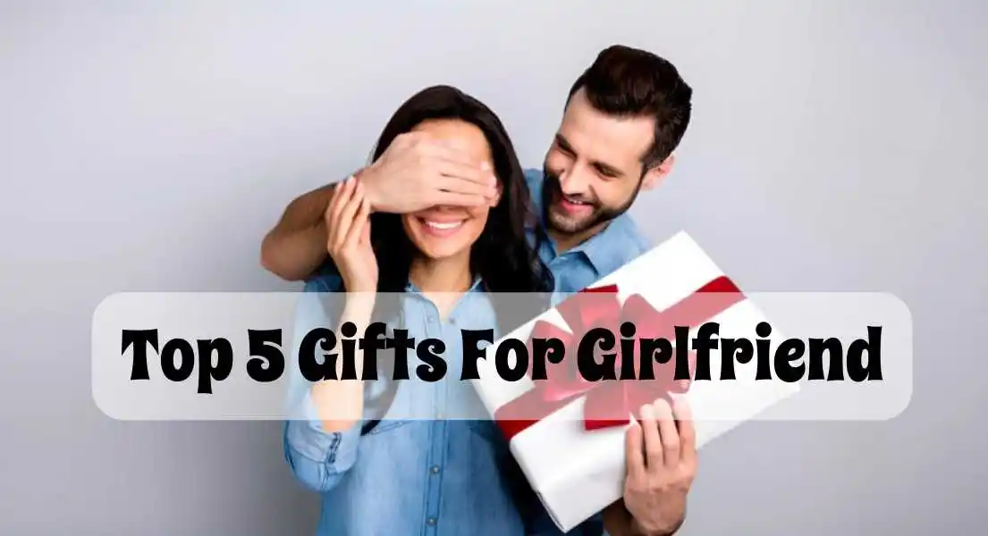 Top 5 Gifts For Girlfriend That Will Impress Her