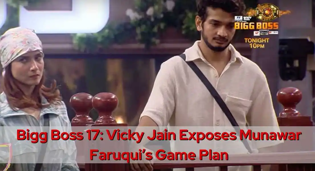 Bigg Boss 17 : Vicky Jain Exposes Munawar Faruqui's Game Plan In The House