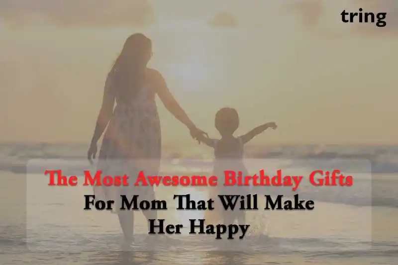 The Most Awesome Birthday Gifts For Mom That Will Make Her Happy