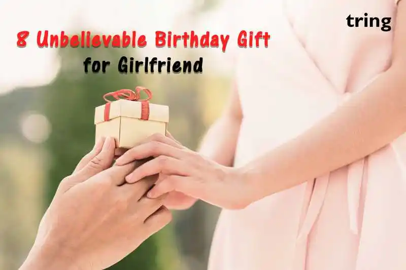 8 Unbelievable Birthday Gifts for Girlfriend